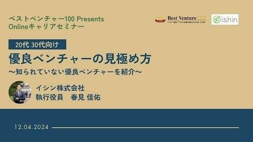 Ishin Co., Ltd. 2024/12/04 wed. 12:00~ Best Venture 100 Presents * Career Webinar held