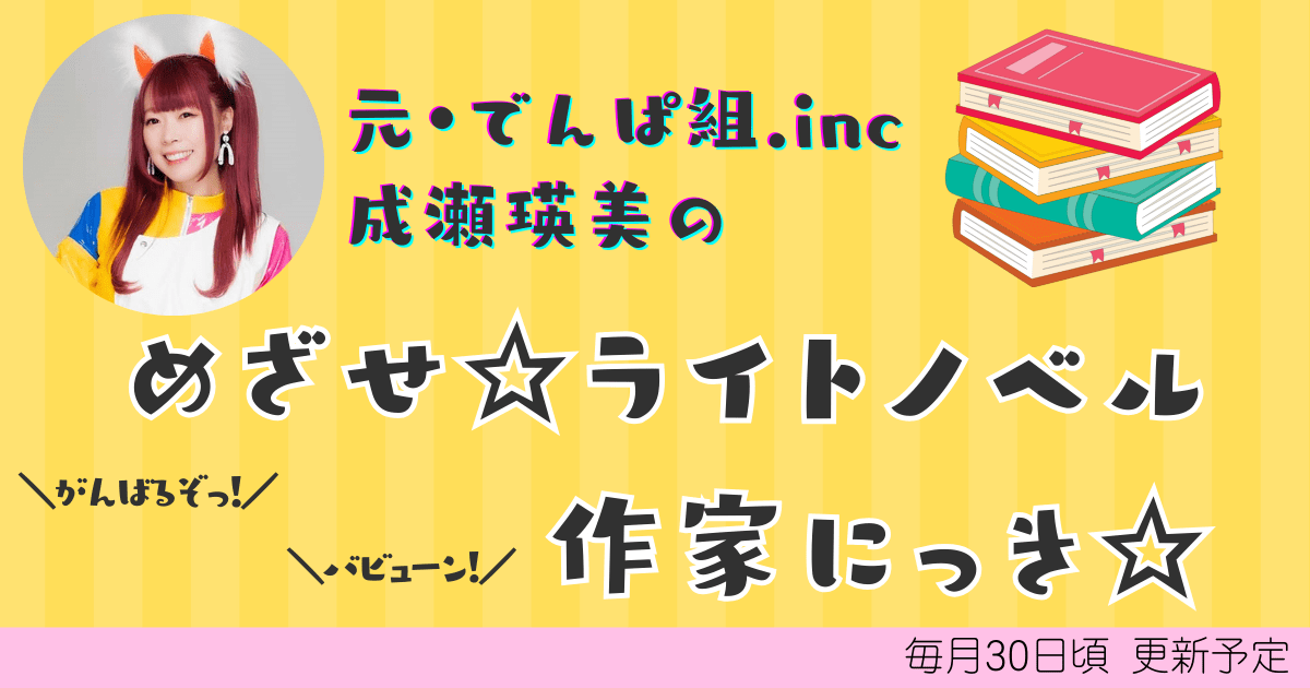 KADOKAWA Corporation Former Dempagumi.inc member Eimi Naruse takes on her first light novel writing challenge! A new series that follows her writing process is now available in the web magazine “Mekuri Mekuru”!