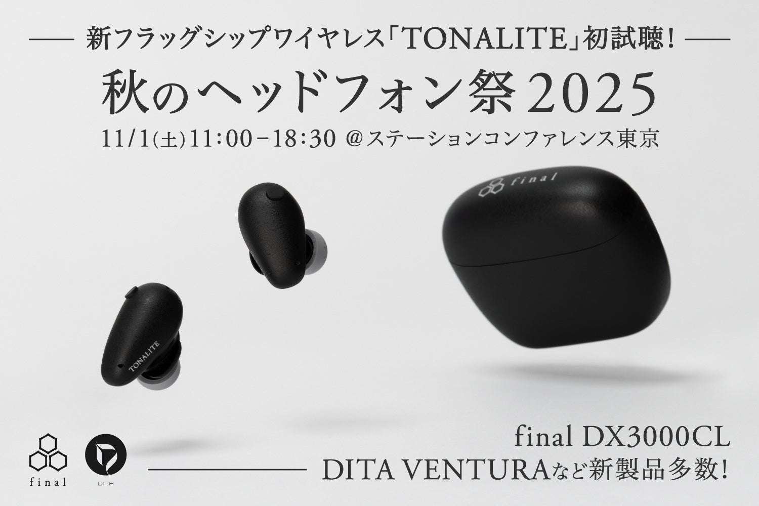 final Inc. Head to the “Autumn Headphone Festival 2025” this weekend! New flagship wireless earphones “TONALITE,” closed-back headphones “DX3000CL,” DITA flagship earphones “VENTURA,” and many other new products!