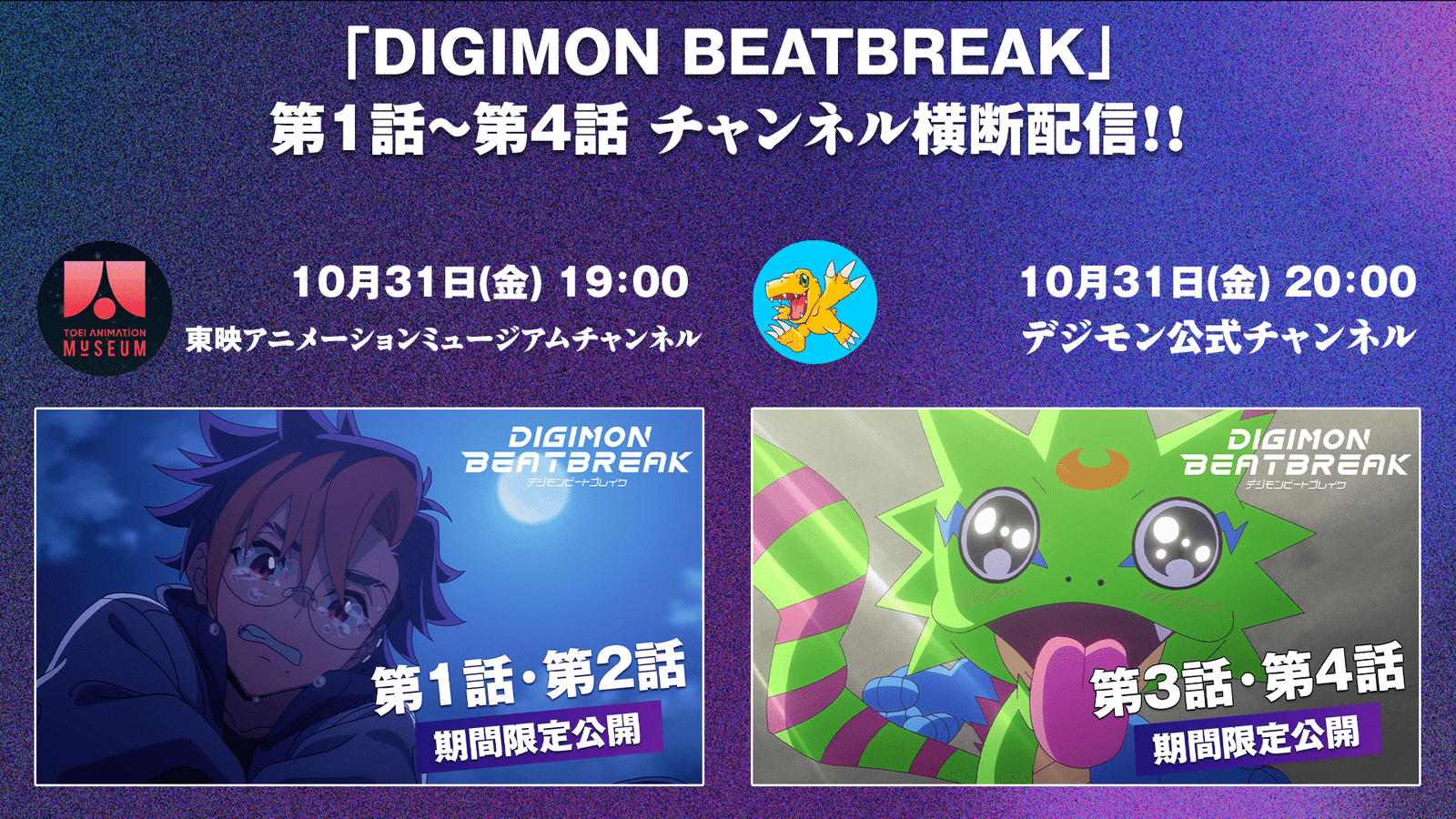 Toei Animation Co., Ltd. Digimon Project Thank you for the overwhelming support from all over the world! Episodes 1 to 4 of the TV anime “DIGIMON BEATBREAK” will be streamed across channels on the Toei Animation Museum Channel!