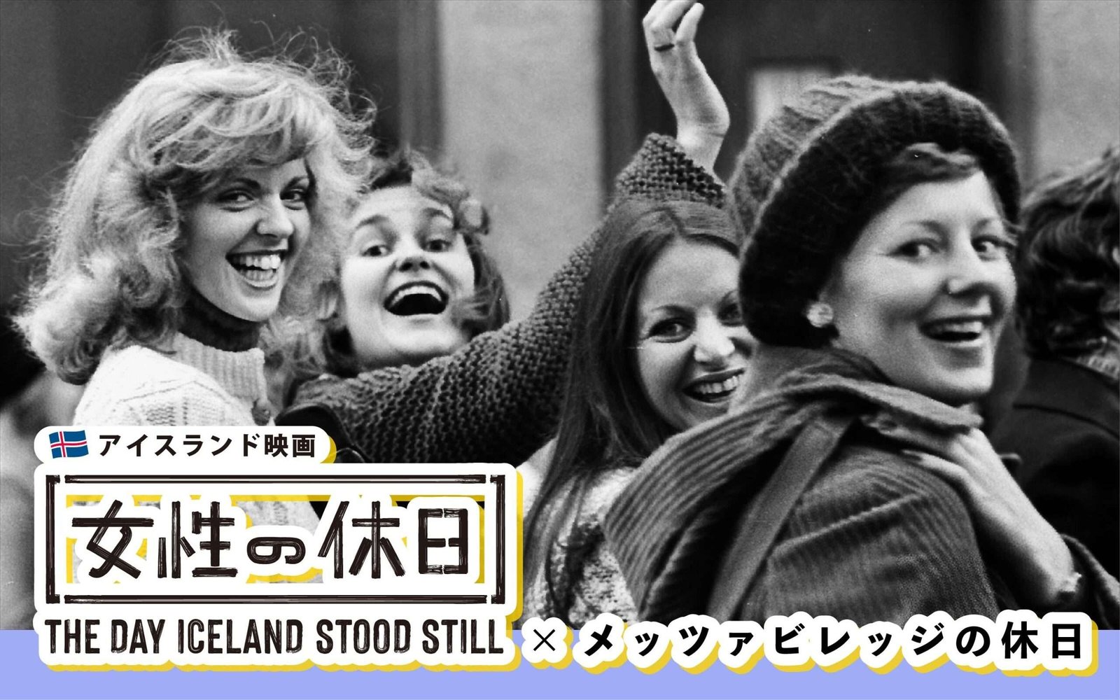 Metsä Co., Ltd. Collaboration with the documentary film “Women’s Holiday,” about an unprecedented movement th at took place in Iceland. Enjoy “Metsä Holiday” and support women with a campaign in collaboration with Kawagoe Scala T heatre, founded in t